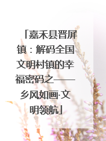 嘉禾县晋屏镇：解码全国文明村镇的幸福密码之——乡风如画·文明领航
